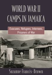 World War II Camps in Jamaica : Evacuees, Refugees, Internees, Prisoners of War