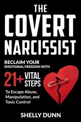 The Covert Narcissist : Reclaim Your Emotional Freedom with 21+ Vital Steps to Escape Abuse, Manipulation, and Toxic Control