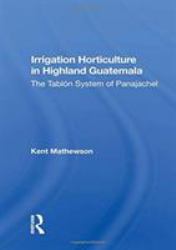 Irrigation Horticulture in Highland Guatemala : The Tablon System of Panajachel