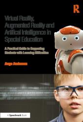 Virtual Reality, Augmented Reality and Artificial Intelligence in Special Education : A Practical Guide to Supporting Students with Learning Differences