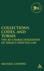 Collections, Codes, and Torah: the Re-Characterization of Israel's Written Law : The Re-Characterization of Israel's Written Law