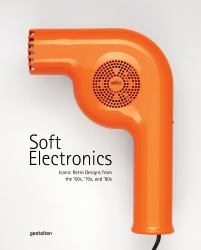 Soft Electronics : Iconic Retro Designs from the '60s, '70s, And '80s