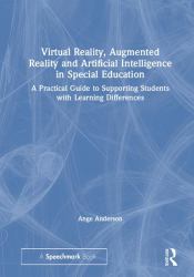 Virtual Reality, Augmented Reality and Artificial Intelligence in Special Education : A Practical Guide to Supporting Students with Learning Differences