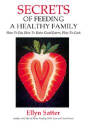 Secrets of Feeding a Healthy Family : How to Eat, How to Raise Good Eaters, How to Cook