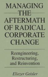 Managing the Aftermath of Radical Corporate Change : Reengineering, Restructuring, and Reinvention