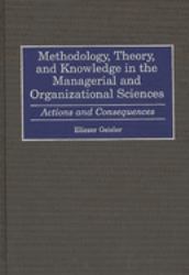 Methodology, Theory, and Knowledge in the Managerial and Organizational Sciences : Actions and Consequences