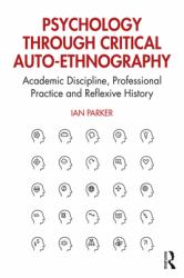 Psychology Through Critical Auto-Ethnography : Academic Discipline, Professional Practice and Reflexive History