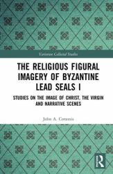 The Religious Figural Imagery of Byzantine Lead Seals I : Studies on the Image of Christ, the Virgin and Narrative Scenes