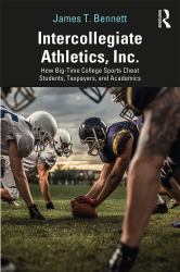 Intercollegiate Athletics, Inc : How Big-Time College Sports Cheat Students, Taxpayers, and Academics