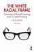 The White Racial Frame : Centuries of Racial Framing and Counter-Framing