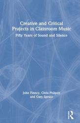 Creative and Critical Projects in Classroom Music : Fifty Years of Sound and Silence