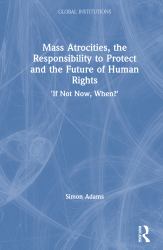 Mass Atrocities, the Responsibility to Protect and the Future of Human Rights : 'If Not Now, When?'