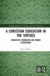 A Christian Education in the Virtues : Character Formation and Human Flourishing