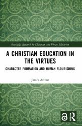 A Christian Education in the Virtues : Character Formation and Human Flourishing