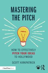 Mastering the Pitch : How to Effectively Pitch Your Ideas to Hollywood