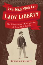 The Man Who Lit Lady Liberty : The Extraordinary Rise and Fall of Actor M.B. Curtis