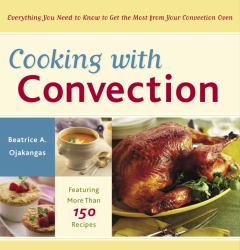 Cooking with Convection : Everything You Need to Know to Get the Most from Your Convection Oven : a Cookbook