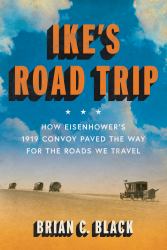 Ike's Road Trip : How Eisenhower's 1919 Convoy Paved the Way for the Roads We Travel