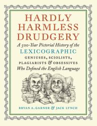 Hardly Harmless Drudgery : A 500-Year Pictorial History of the Lexicographic Geniuses, Sciolists, Plagiarists, and Obsessives Who Defined the English Language