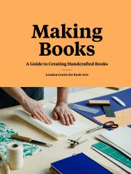 Making Books : A Guide to Creating Handcrafted Books (Creating Books, Bookmaking Book, DIY Introduction to Bookmaking)