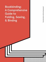 Bookbinding: a Comprehensive Guide to Folding, Sewing, and Binding : (step by Step Guide to Every Possible Bookbinding Format for Book Designers and Production Staff)