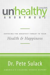 Unhealthy Anonymous : Exposing the Greatest Threat to Your Health and Happiness