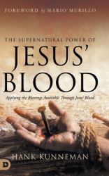 The Supernatural Power of Jesus' Blood : Applying the Blessings Available Through Jesus' Blood