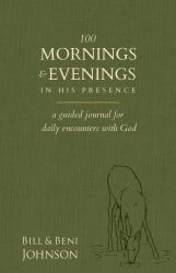 100 Mornings and Evenings in His Presence : A Guided Journal for Daily Encounters with God