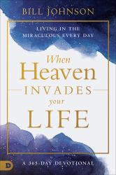 When Heaven Invades Your Life : Living in the Miraculous Every Day