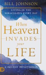 When Heaven Invades Your Life : Living in the Miraculous Every Day