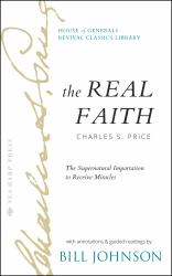 The Real Faith with Annotations and Guided Readings by Bill Johnson : The Supernatural Impartation to Receive Miracles: House of Generals Revival Classics Library