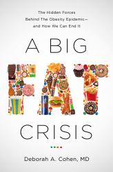 A Big Fat Crisis : The Hidden Forces Behind the Obesity Epidemic-And How We Can End It