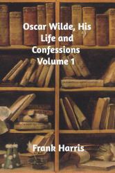 Oscar Wilde, His Life and Confessions Volume 1