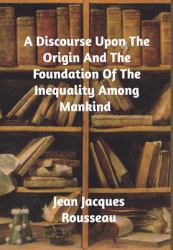 A Discourse upon the Origin and the Foundation of the Inequality among Mankind