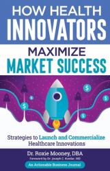 How Health Innovators Maximize Market Success : How Health Innovators Maximize Market Success