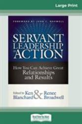 Servant Leadership in Action : How You Can Achieve Great Relationships and Results (16pt Large Print Edition)