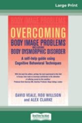 Overcoming Body Image Problems Including Body Dysmorphic Disorder (16pt Large Print Edition)