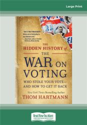 The Hidden History of the War on Voting : Who Stole Your Voteâe and How to Get It Back