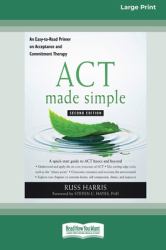 ACT Made Simple : An Easy-To-Read Primer on Acceptance and Commitment Therapy (16pt Large Print Edition)