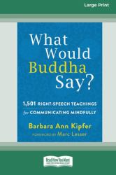 What Would Buddha Say? : 1,501 Right-Speech Teachings for Communicating Mindfully (16pt Large Print Edition)