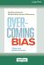 Overcoming Bias : Building Authentic Relationships Across Differences [16 Pt Large Print Edition]