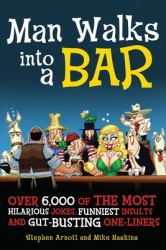 Man Walks into a Bar : Over 6,000 of the Most Hilarious Jokes, Funniest Insults and Gut-Busting One-Liners