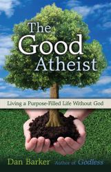 The Good Atheist : Living a Purpose-Filled Life Without God