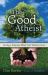 The Good Atheist : Living a Purpose-Filled Life Without God