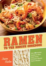 Ramen to the Rescue Cookbook : 120 Creative Recipes for Easy Meals Using Everyone's Favorite Pack of Noodles