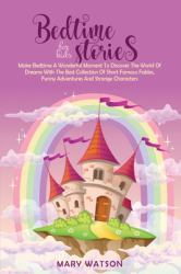 Bedtime Stories for Kids : Make Bedtime a Wonderful Moment to Discover the World of Dreams with the Best Collection of Short Famous Fables, Funny Adventures and Strange Characters