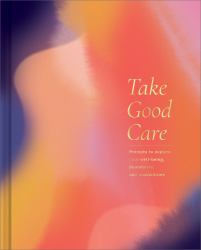 Take Good Care : A Guided Journal to Explore Your Well-Being, Boundaries, and Possibilities