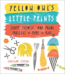 Yellow Owl's Little Prints : Stamp, Stencil, and Print Projects to Make for Kids