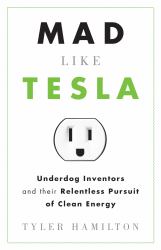 Mad Like Tesla : Underdog Inventors and Their Relentless Pursuit of Clean Energy