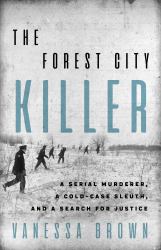 The Forest City Killer : A Serial Murderer, a Cold-Case Sleuth, and a Search for Justice